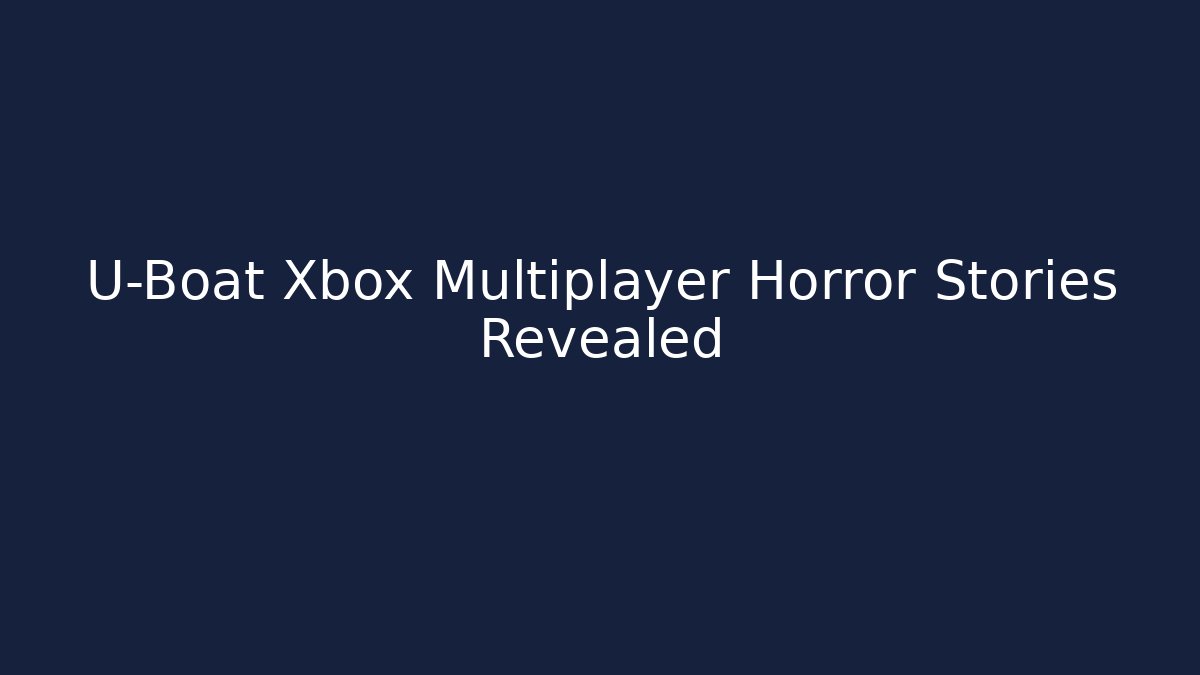 U-Boat Xbox Multiplayer Horror Stories Revealed