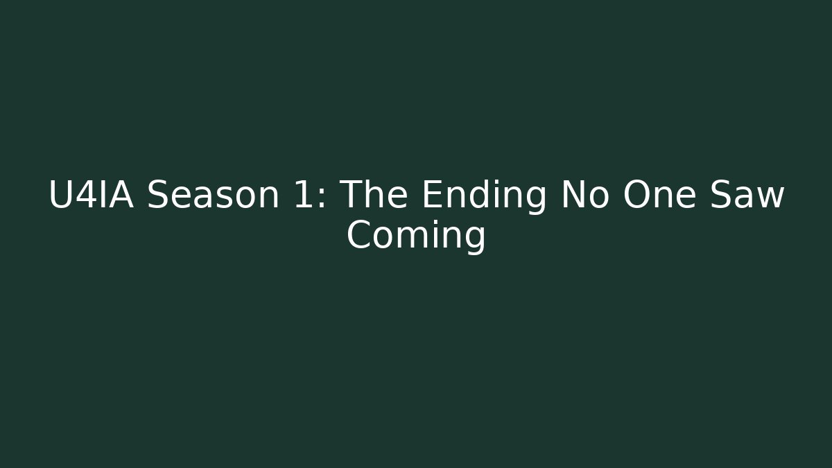 U4IA Season 1: The Ending No One Saw Coming