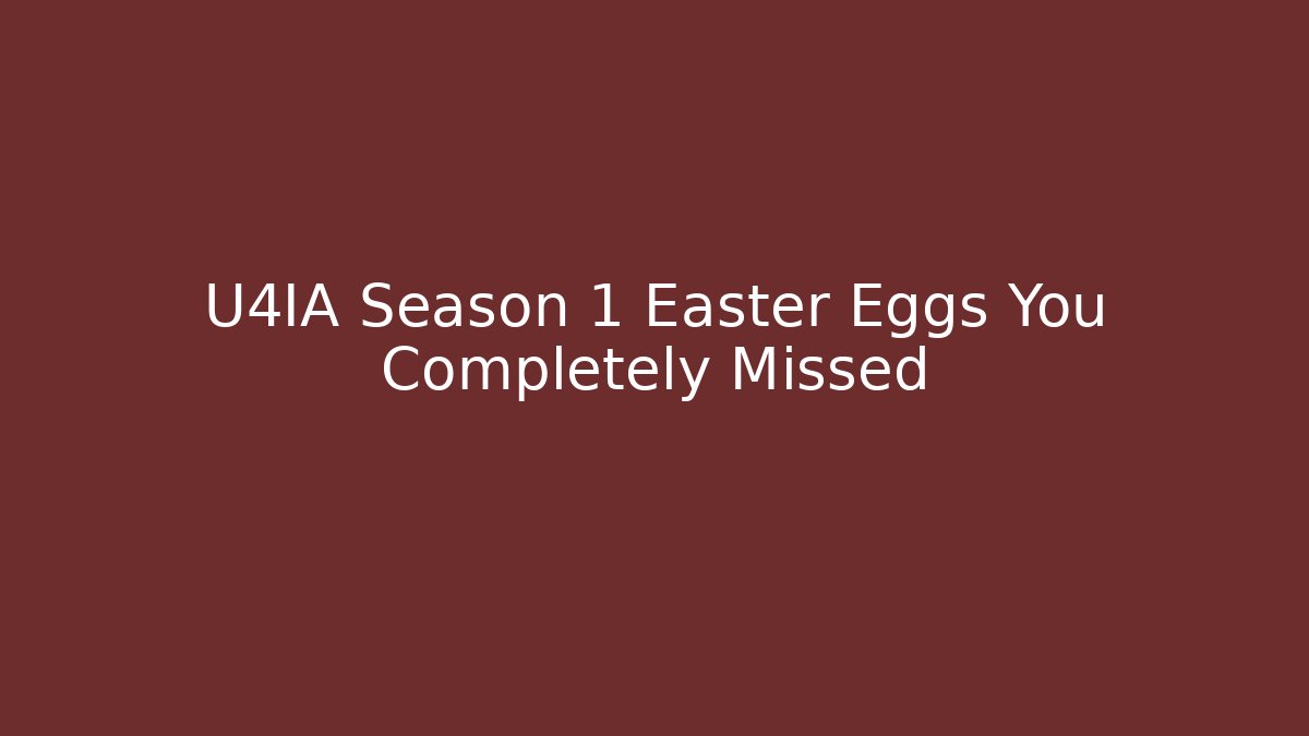 U4IA Season 1 Easter Eggs You Completely Missed
