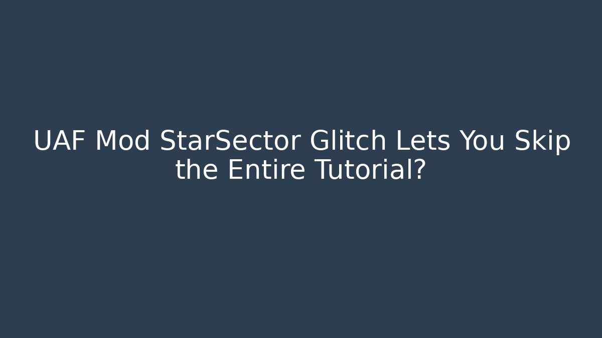 UAF Mod StarSector Glitch Lets You Skip the Entire Tutorial?