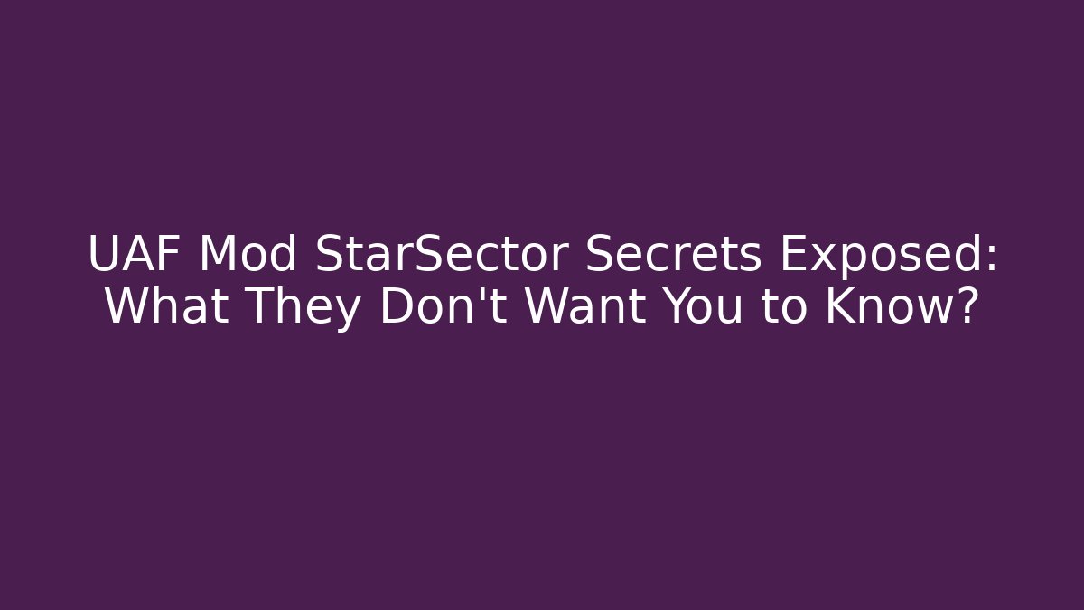 UAF Mod StarSector Secrets Exposed: What They Don’t Want You to Know?