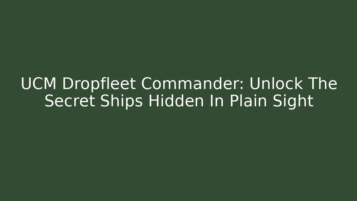 UCM Dropfleet Commander: Unlock The Secret Ships Hidden In Plain Sight