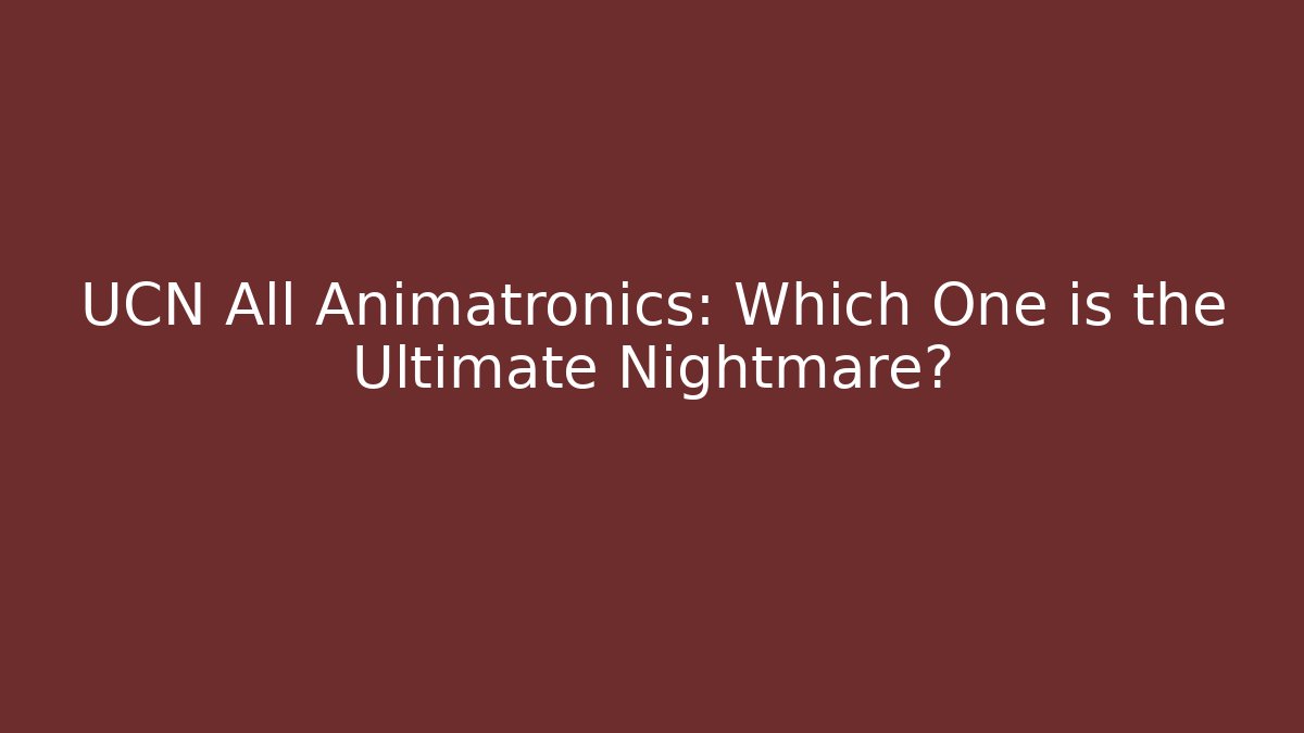 UCN All Animatronics: Which One is the Ultimate Nightmare?