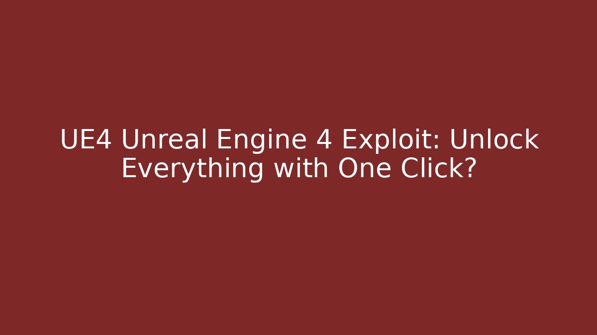 UE4 Unreal Engine 4 Exploit: Unlock Everything with One Click?