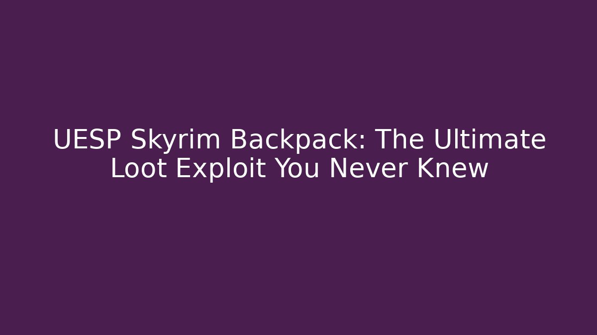 UESP Skyrim Backpack: The Ultimate Loot Exploit You Never Knew - Critter Realm