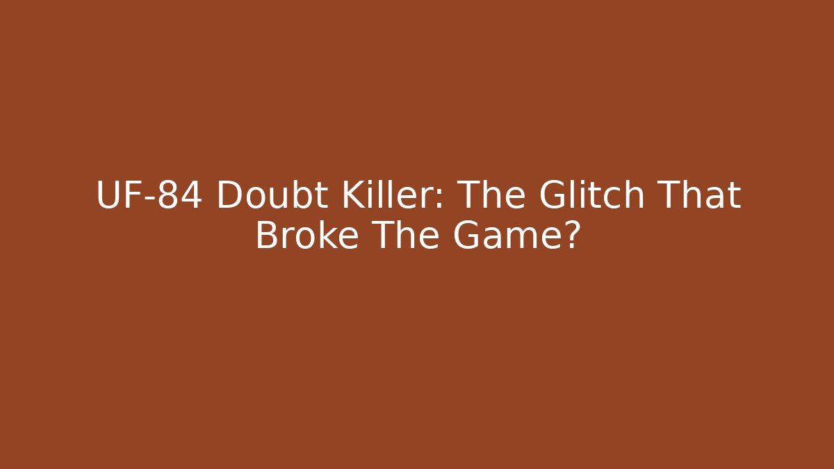 UF-84 Doubt Killer: The Glitch That Broke The Game?