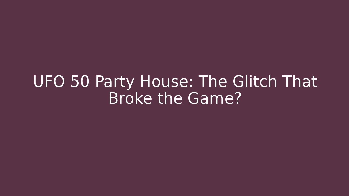 UFO 50 Party House: The Glitch That Broke the Game?