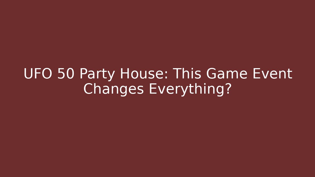 UFO 50 Party House: This Game Event Changes Everything?