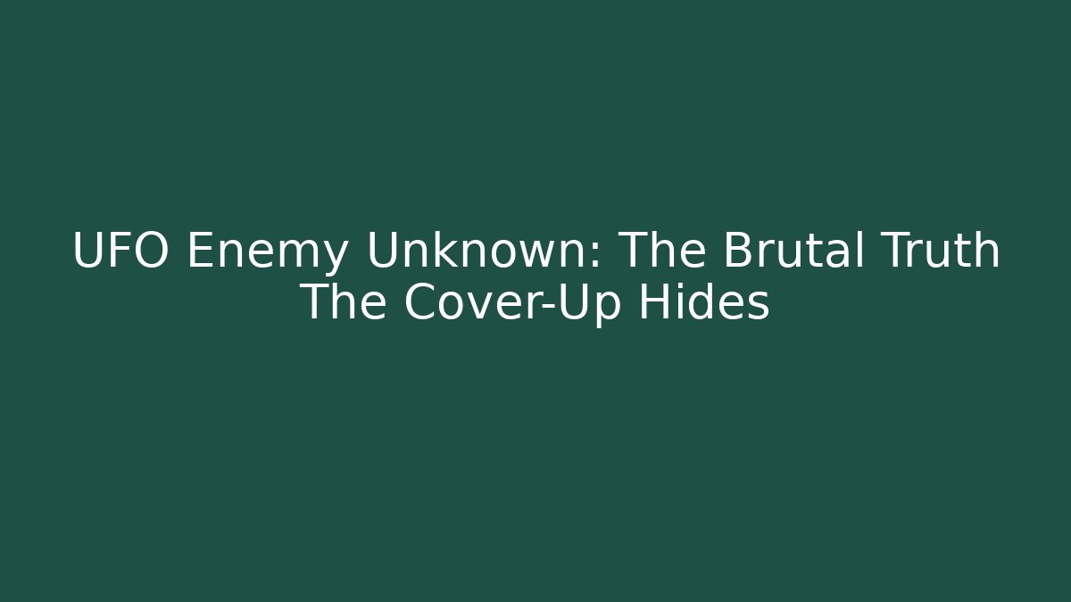 UFO Enemy Unknown: The Brutal Truth The Cover-Up Hides - Critter Realm