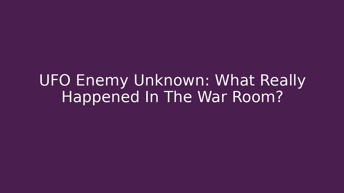 UFO Enemy Unknown: What Really Happened In The War Room?