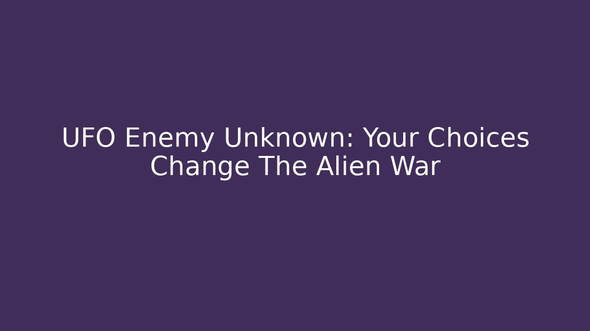 UFO Enemy Unknown: Your Choices Change The Alien War