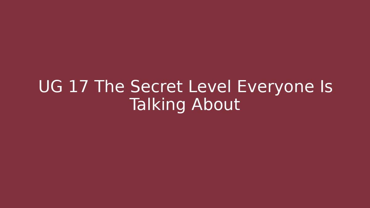 UG 17 The Secret Level Everyone Is Talking About