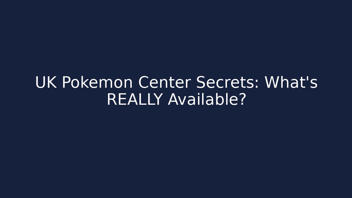 UK Pokémon Center Secrets: What's REALLY Available?