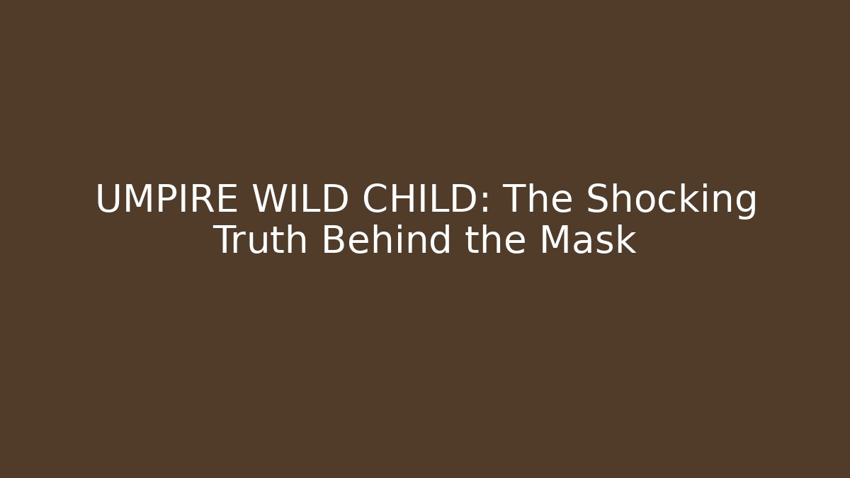 UMPIRE WILD CHILD: The Shocking Truth Behind the Mask - Critter Realm