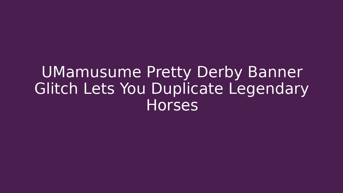 UMamusume Pretty Derby Banner Glitch Lets You Duplicate Legendary Horses