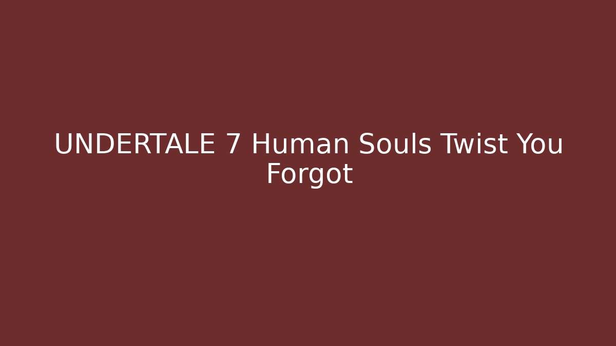 UNDERTALE 7 Human Souls Twist You Forgot
