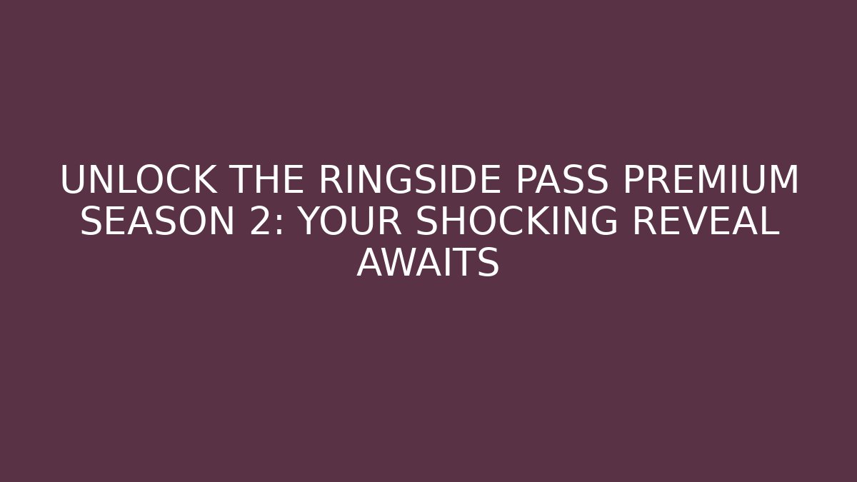 UNLOCK THE RINGSIDE PASS PREMIUM SEASON 2: YOUR SHOCKING REVEAL AWAITS