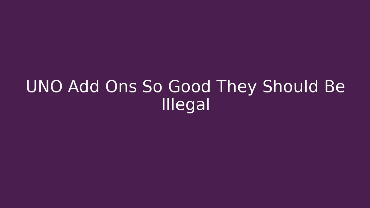 UNO Add Ons So Good They Should Be Illegal