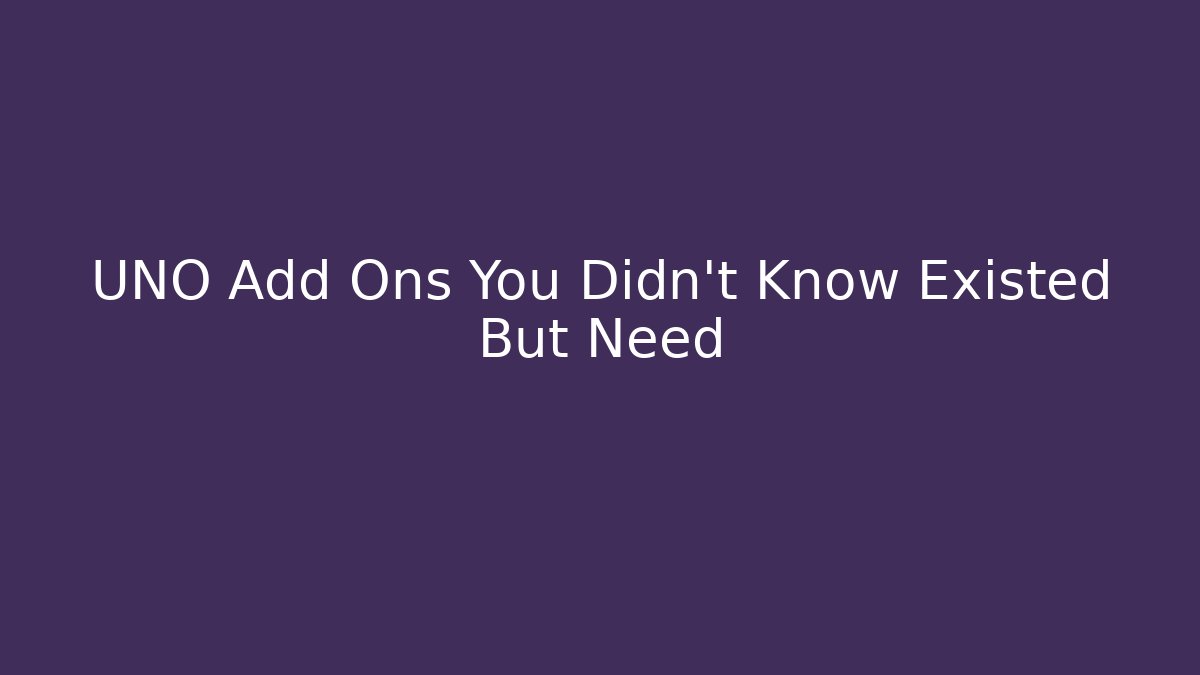 UNO Add Ons You Didn't Know Existed But Need