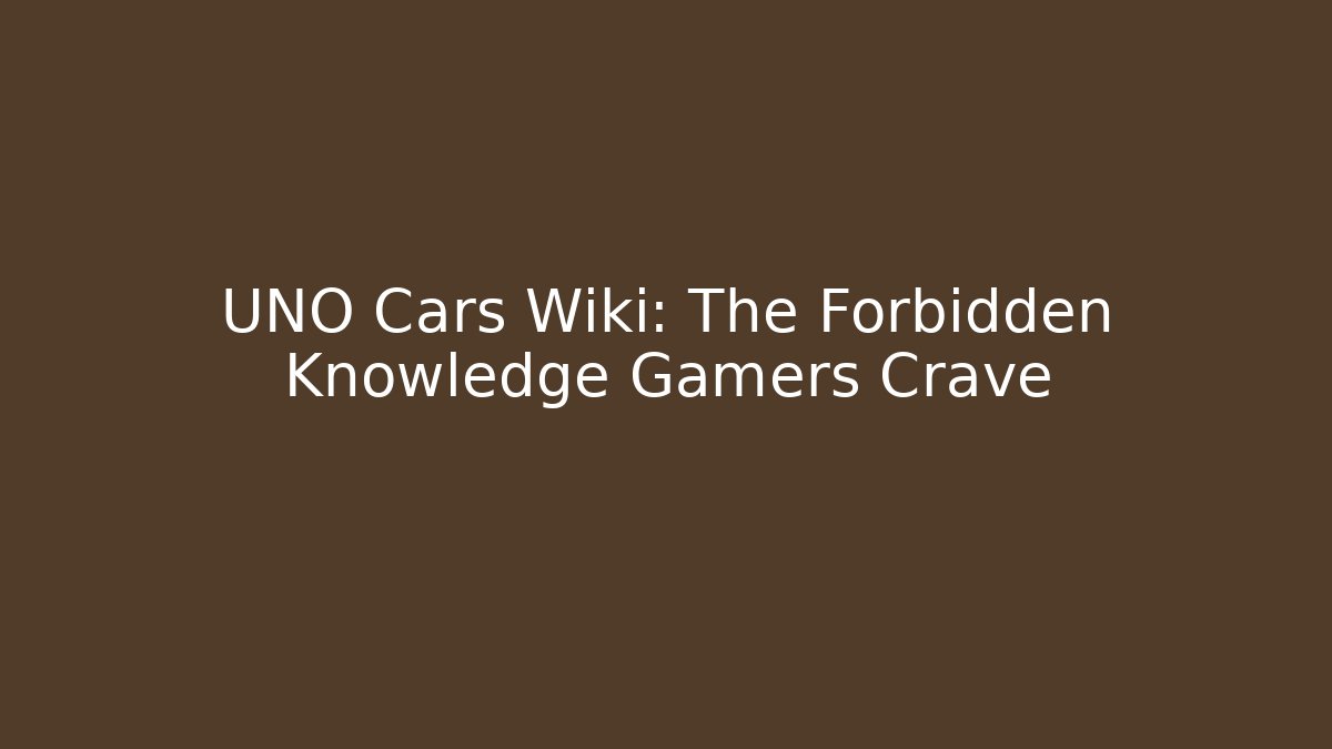 UNO Cars Wiki: The Forbidden Knowledge Gamers Crave
