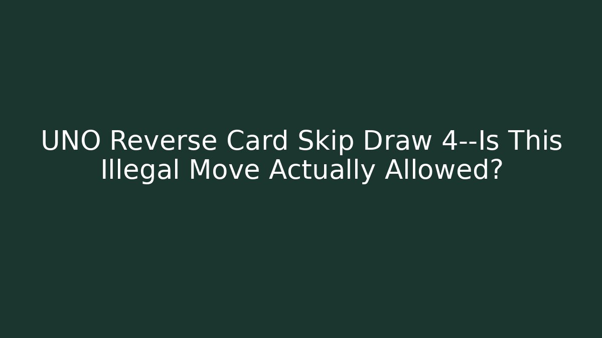 UNO Reverse Card Skip Draw 4—Is This Illegal Move Actually Allowed? - Critter Realm