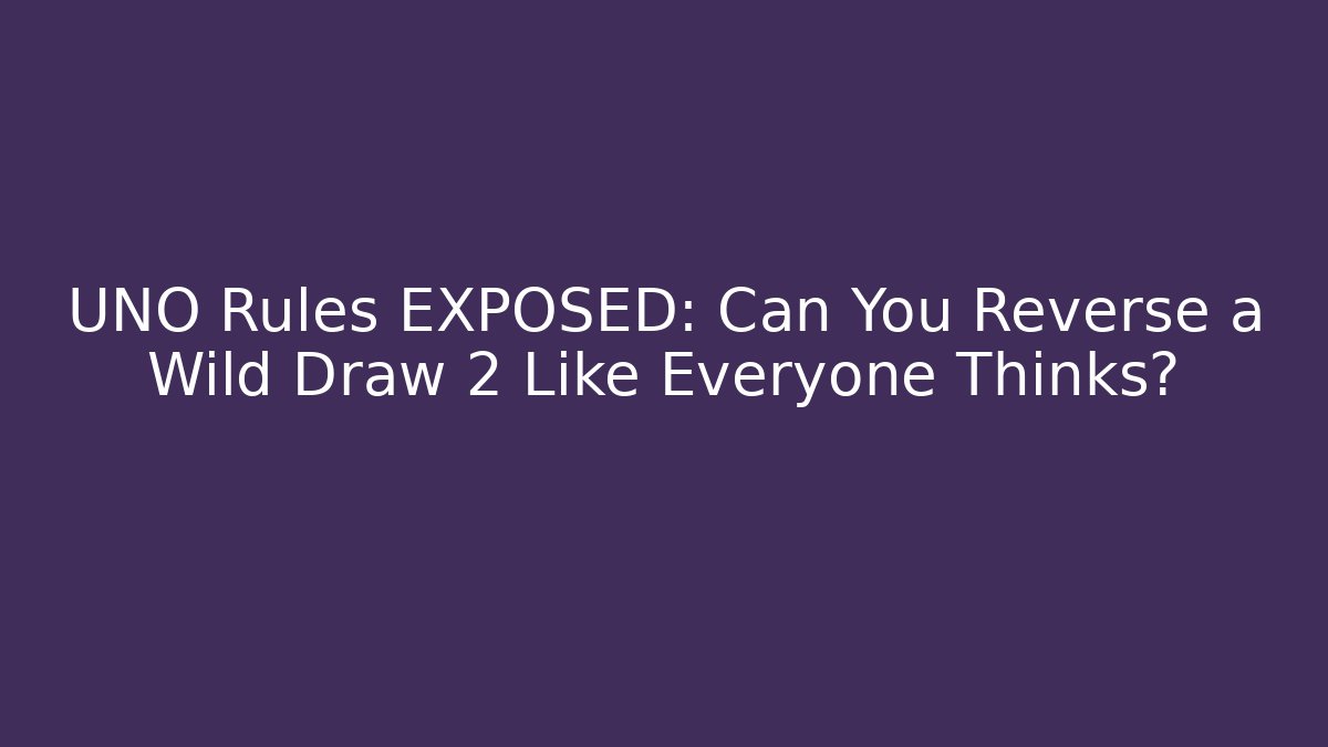UNO Rules EXPOSED: Can You Reverse a Wild Draw 2 Like Everyone Thinks?