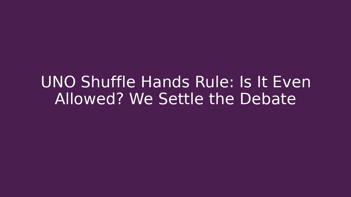 UNO Shuffle Hands Rule: Is It Even Allowed? We Settle the Debate