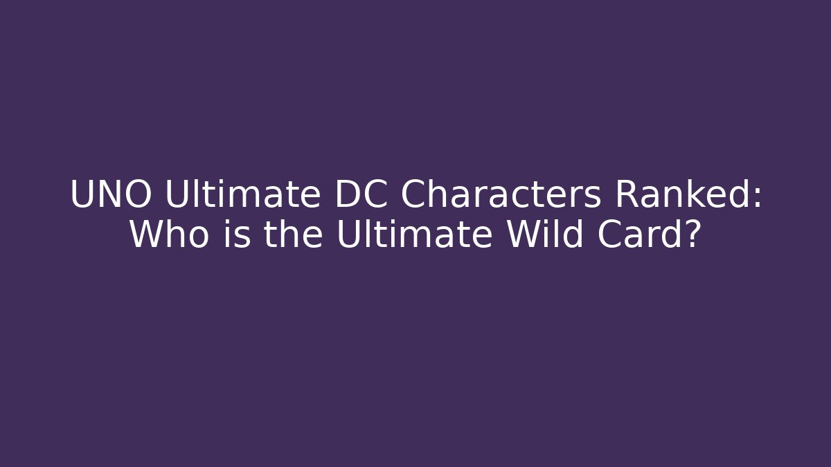 UNO Ultimate DC Characters Ranked: Who is the Ultimate Wild Card?