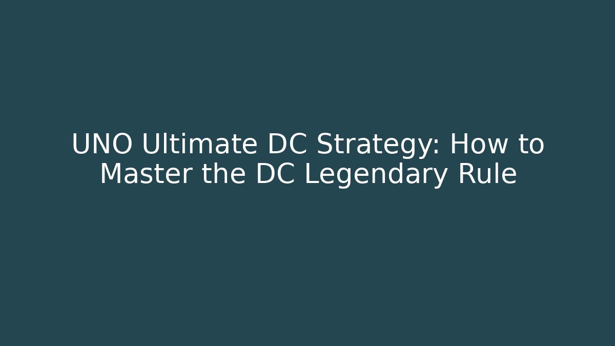 UNO Ultimate DC Strategy: How to Master the DC Legendary Rule - Critter Realm