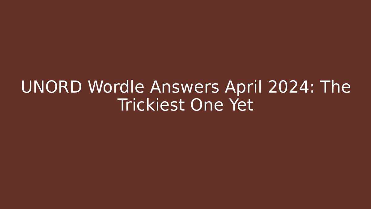 UNORD Wordle Answers April 2024: The Trickiest One Yet