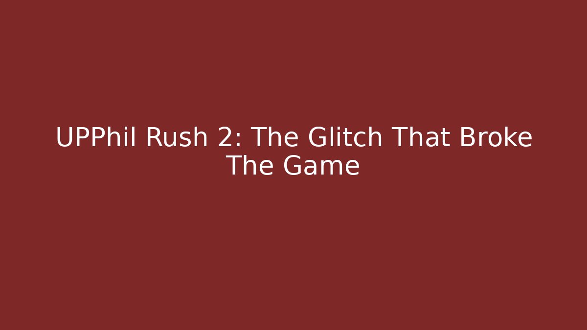 UPPhil Rush 2: The Glitch That Broke The Game