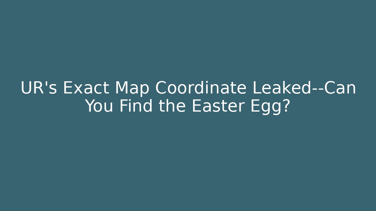 UR’s Exact Map Coordinate Leaked—Can You Find the Easter Egg? - Critter Realm