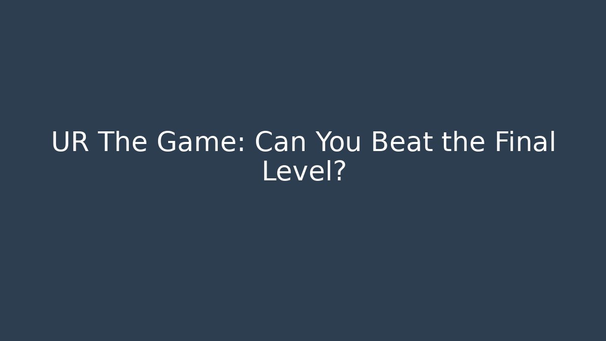 UR The Game: Can You Beat the Final Level?