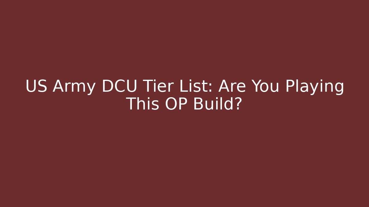 US Army DCU Tier List: Are You Playing This OP Build?