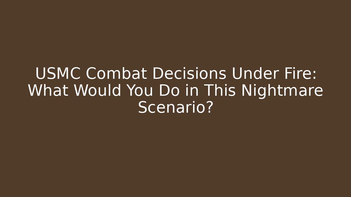 USMC Combat Decisions Under Fire: What Would You Do in This Nightmare Scenario?