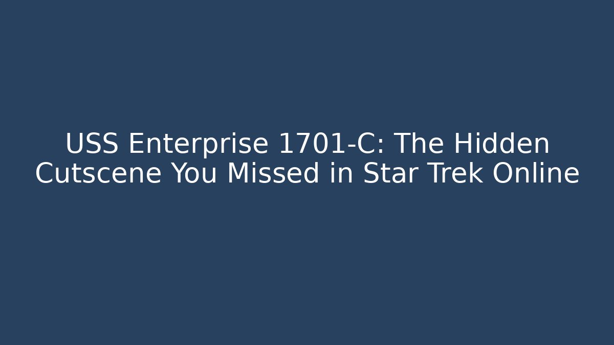 USS Enterprise 1701-C: The Hidden Cutscene You Missed in Star Trek Online