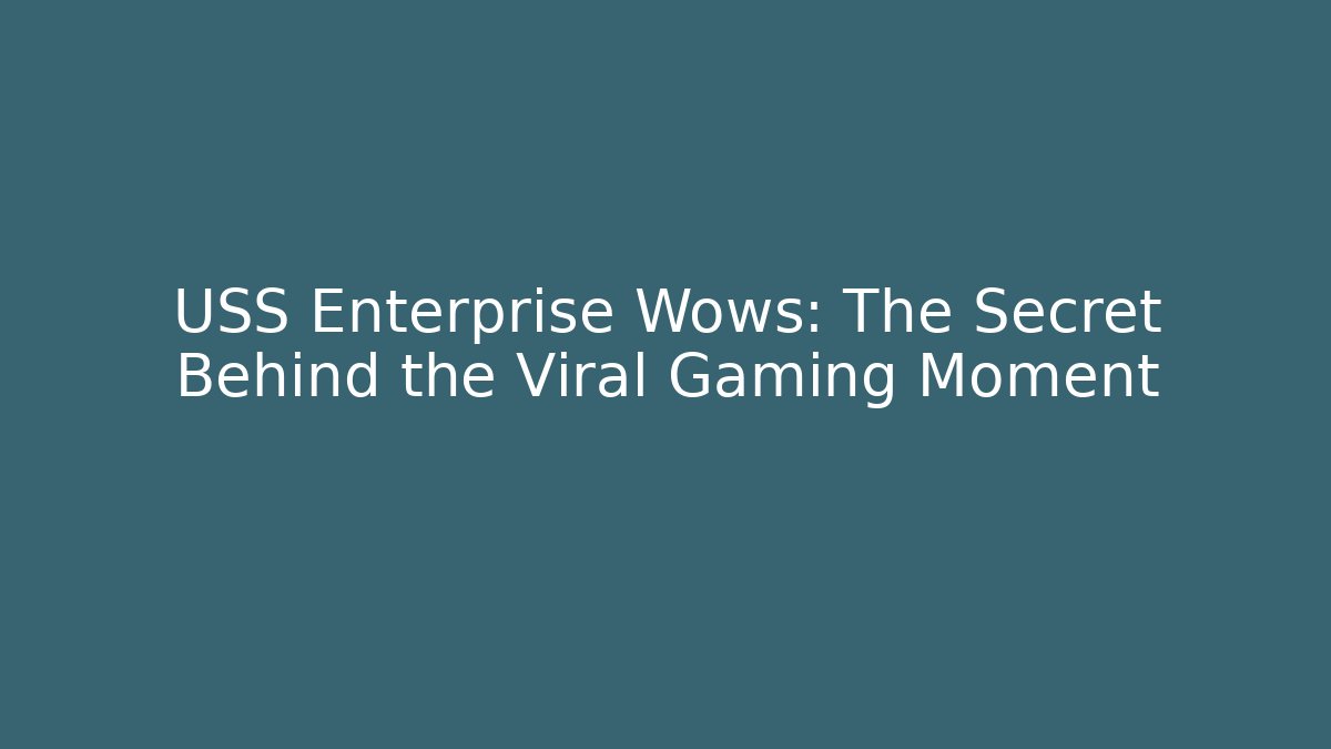 USS Enterprise Wows: The Secret Behind the Viral Gaming Moment