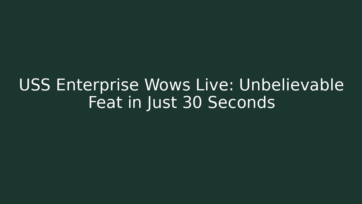 USS Enterprise Wows Live: Unbelievable Feat in Just 30 Seconds