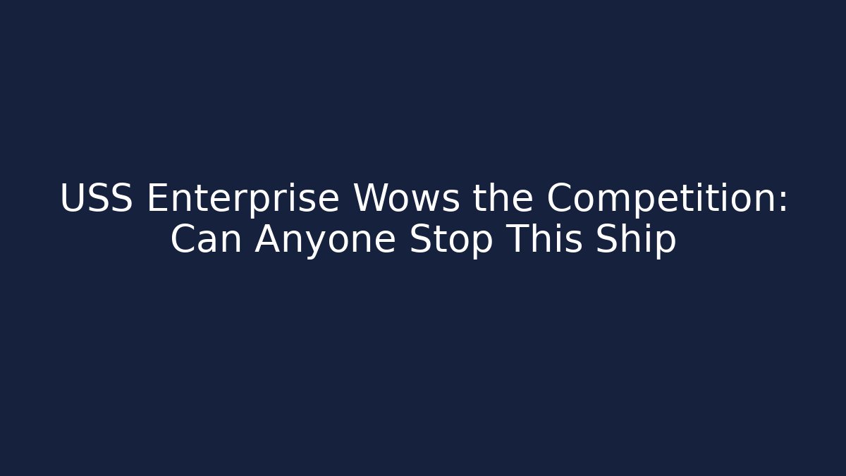 USS Enterprise Wows the Competition: Can Anyone Stop This Ship