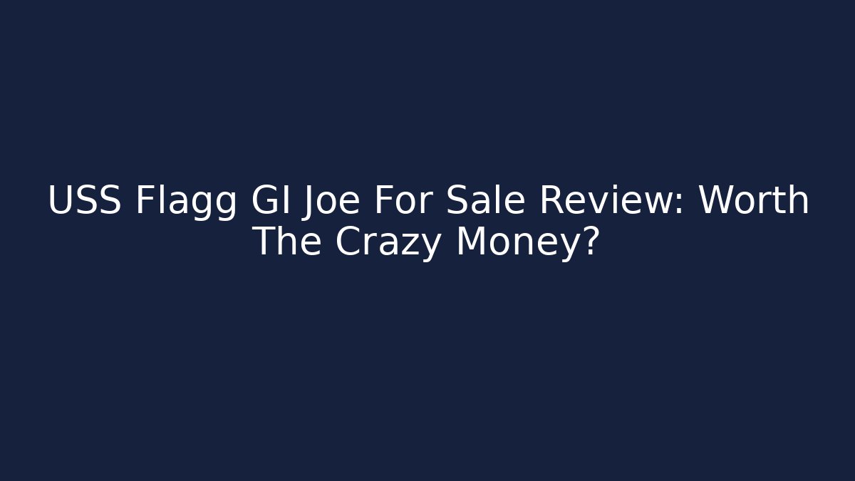 USS Flagg GI Joe For Sale Review: Worth The Crazy Money?