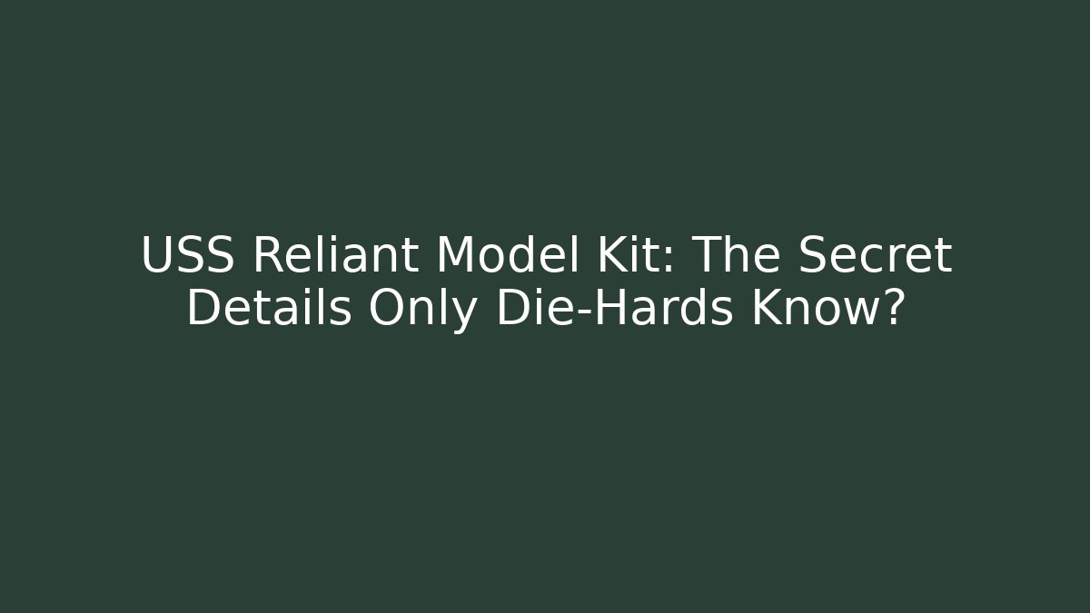 USS Reliant Model Kit: The Secret Details Only Die-Hards Know?