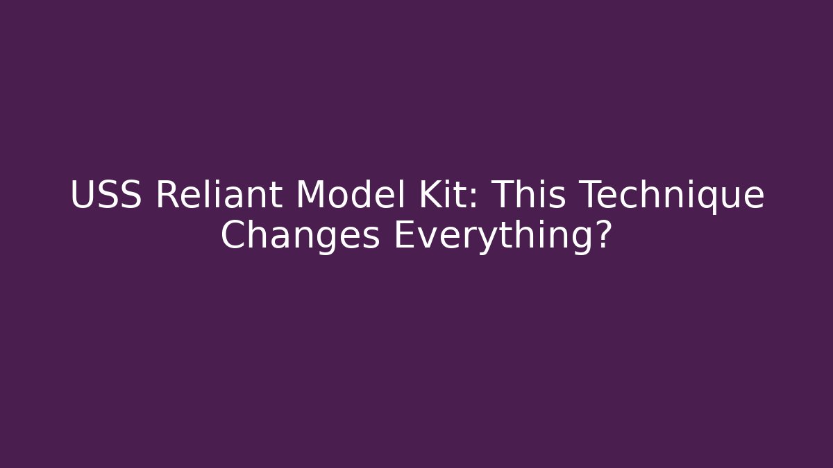 USS Reliant Model Kit: This Technique Changes Everything?