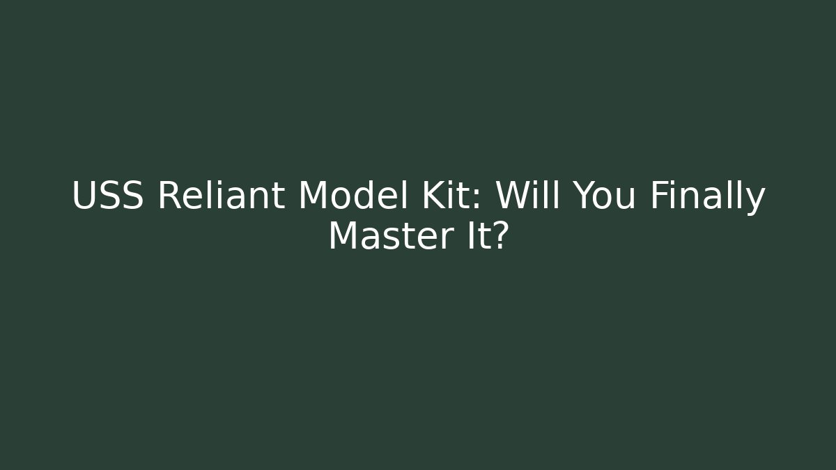 USS Reliant Model Kit: Will You Finally Master It?