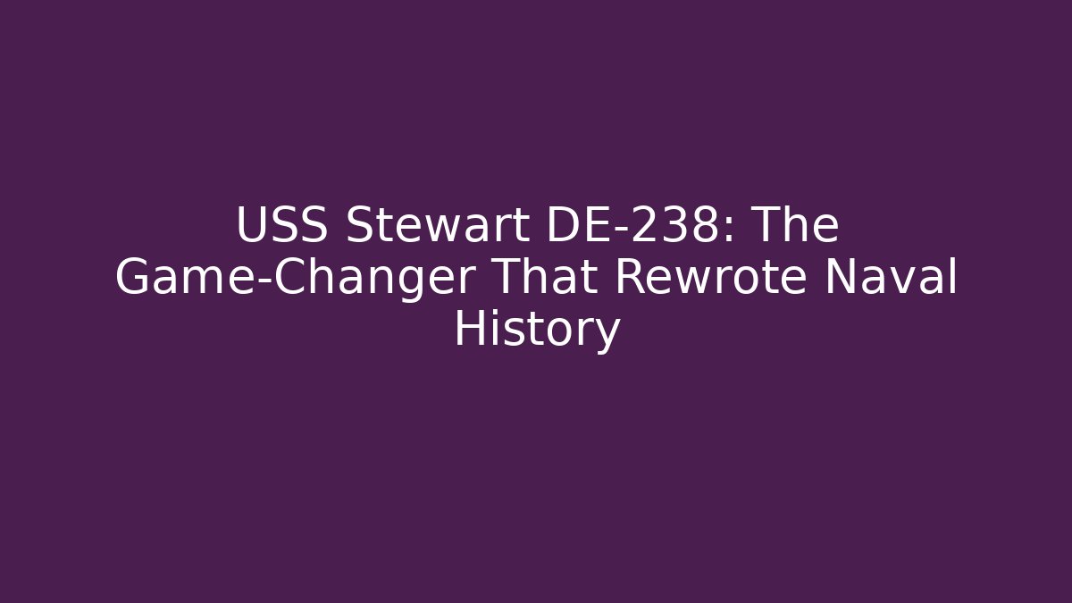 USS Stewart DE-238: The Game-Changer That Rewrote Naval History