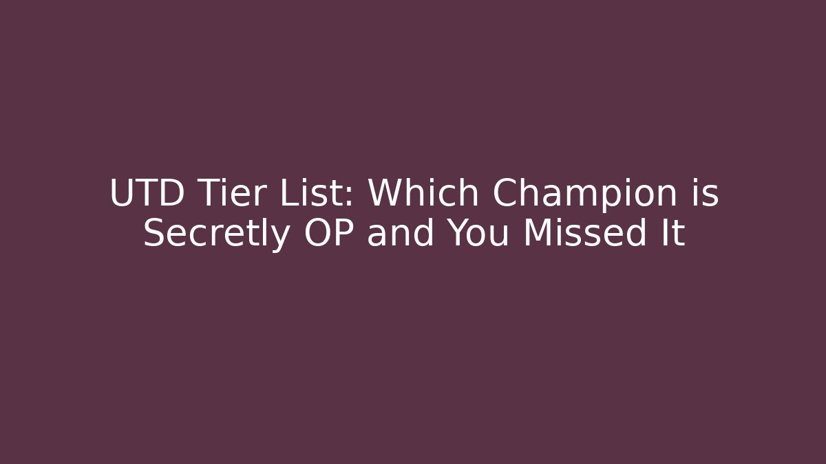 UTD Tier List: Which Champion is Secretly OP and You Missed It