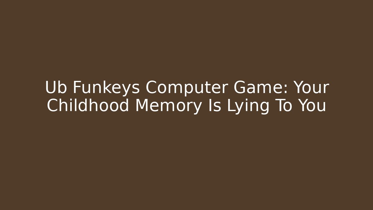Ub Funkeys Computer Game: Your Childhood Memory Is Lying To You