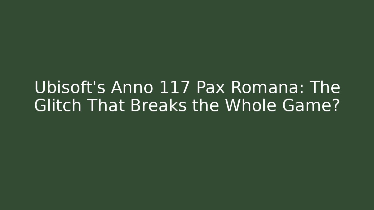 Ubisoft's Anno 117 Pax Romana: The Glitch That Breaks the Whole Game?