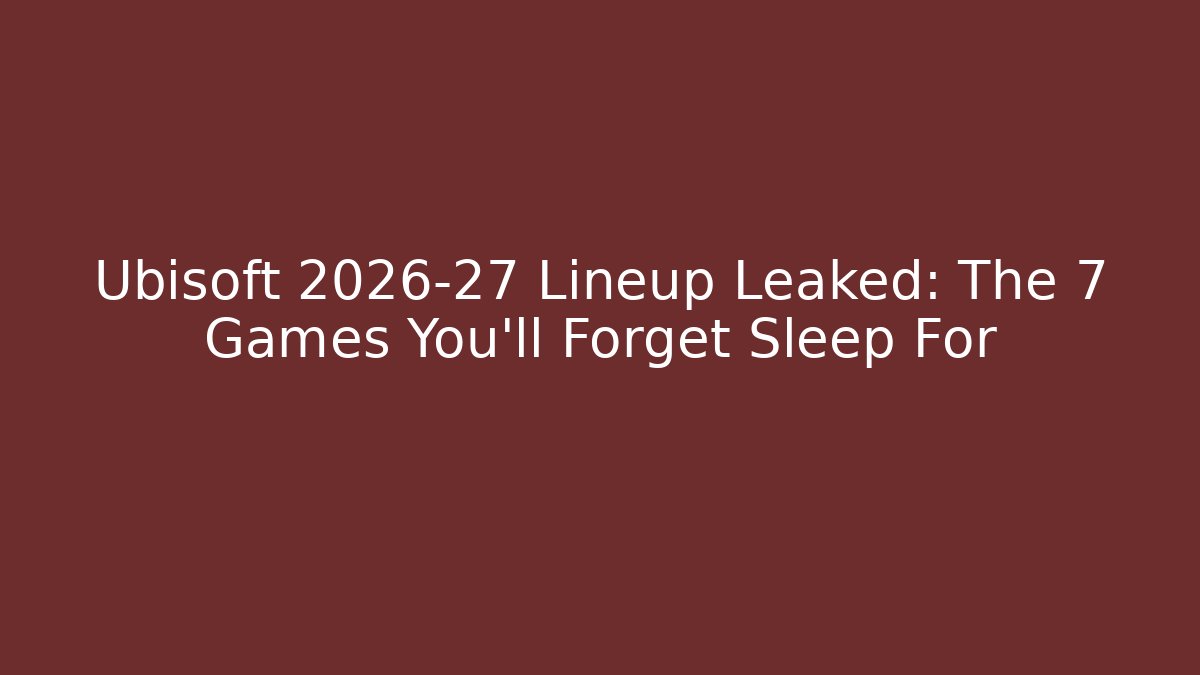 Ubisoft 2026-27 Lineup Leaked: The 7 Games You’ll Forget Sleep For