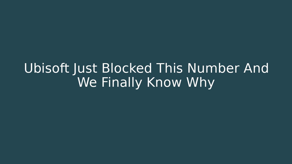 Ubisoft Just Blocked This Number And We Finally Know Why