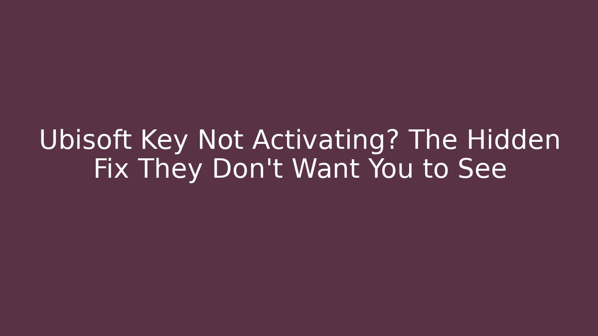 Ubisoft Key Not Activating? The Hidden Fix They Don’t Want You to See